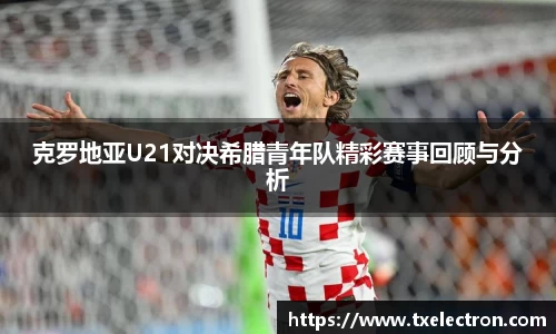 克罗地亚U21对决希腊青年队精彩赛事回顾与分析