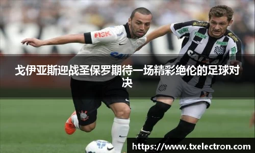 戈伊亚斯迎战圣保罗期待一场精彩绝伦的足球对决